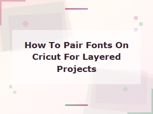 Best Cricut Font Combinations for Layered Projects: How to Pair Fonts Perfectly