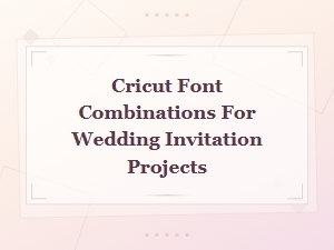 Cricut Font Combinations for Wedding Invitation Projects