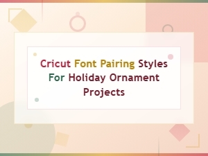 Cricut Font Pairing Styles for Holiday Ornament Projects
