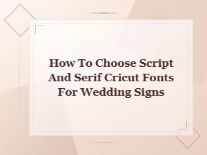 Choosing Script and Serif Cricut Fonts for Wedding Signs