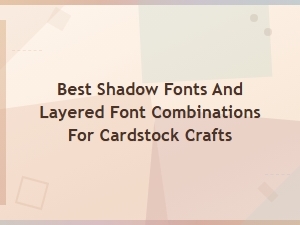 Best Shadow Fonts and Layered Font Combinations for Cardstock Crafts