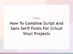 Best Script and Sans Serif Font Pairings for Cricut Vinyl Projects