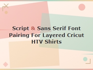 Script and Sans Serif Font Pairings for Layered Cricut Htv Shirts